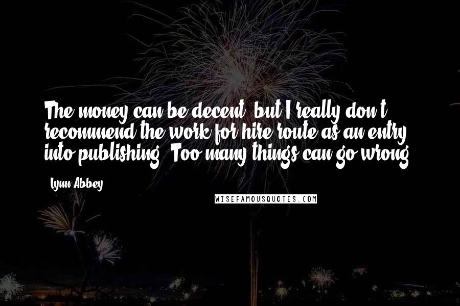 Lynn Abbey Quotes: The money can be decent, but I really don't recommend the work-for-hire route as an entry into publishing. Too many things can go wrong.