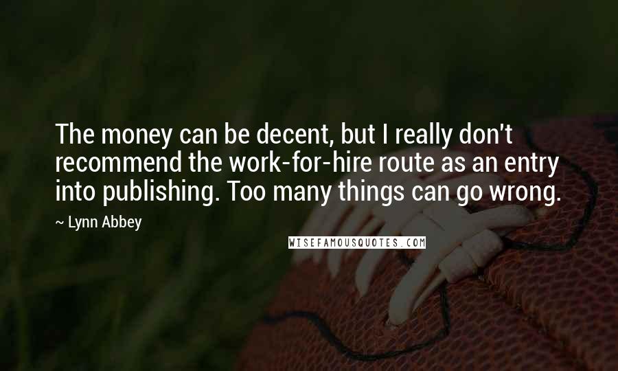 Lynn Abbey Quotes: The money can be decent, but I really don't recommend the work-for-hire route as an entry into publishing. Too many things can go wrong.