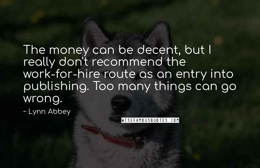 Lynn Abbey Quotes: The money can be decent, but I really don't recommend the work-for-hire route as an entry into publishing. Too many things can go wrong.