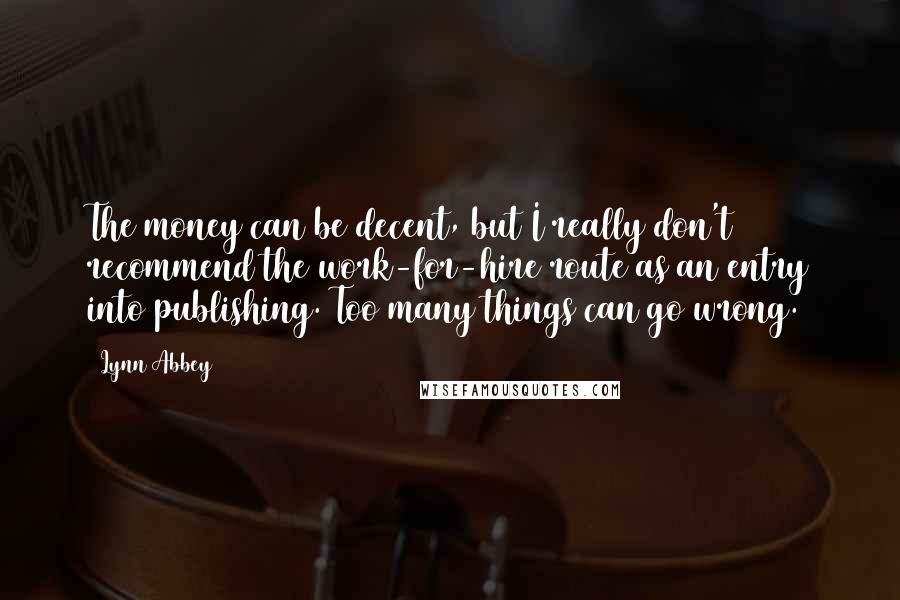 Lynn Abbey Quotes: The money can be decent, but I really don't recommend the work-for-hire route as an entry into publishing. Too many things can go wrong.