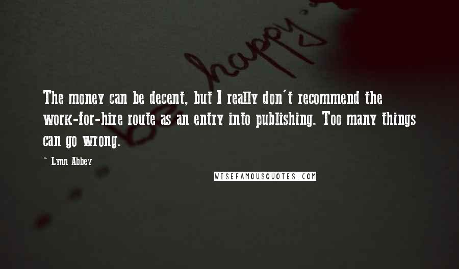 Lynn Abbey Quotes: The money can be decent, but I really don't recommend the work-for-hire route as an entry into publishing. Too many things can go wrong.