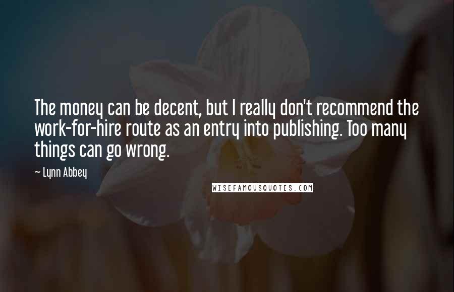 Lynn Abbey Quotes: The money can be decent, but I really don't recommend the work-for-hire route as an entry into publishing. Too many things can go wrong.