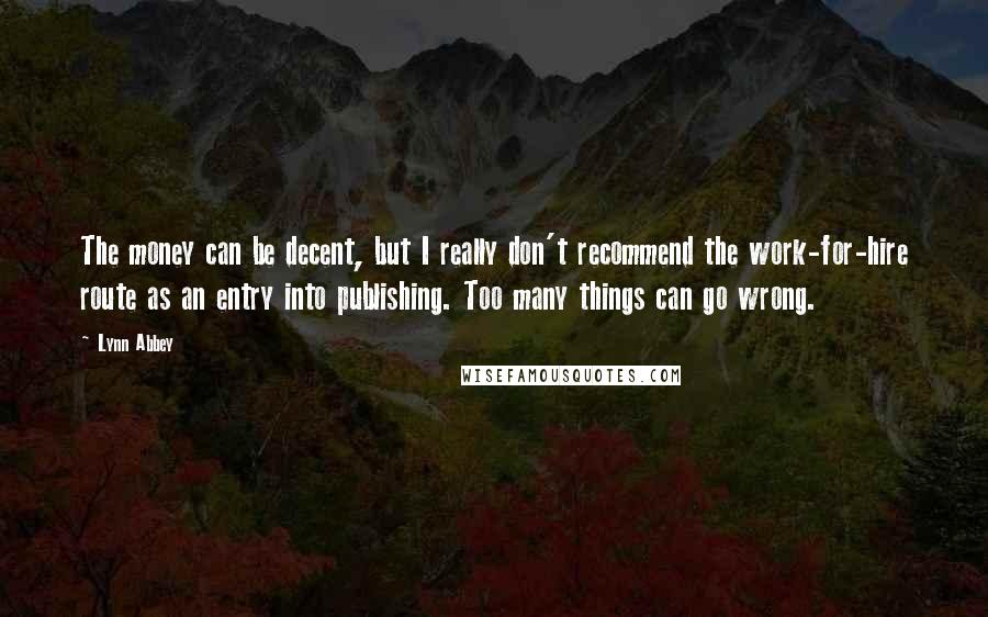 Lynn Abbey Quotes: The money can be decent, but I really don't recommend the work-for-hire route as an entry into publishing. Too many things can go wrong.