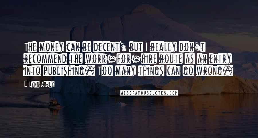 Lynn Abbey Quotes: The money can be decent, but I really don't recommend the work-for-hire route as an entry into publishing. Too many things can go wrong.
