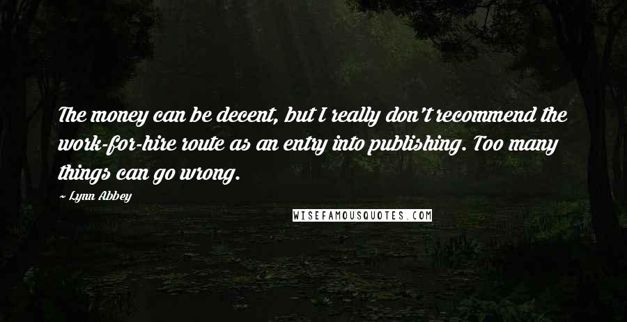 Lynn Abbey Quotes: The money can be decent, but I really don't recommend the work-for-hire route as an entry into publishing. Too many things can go wrong.