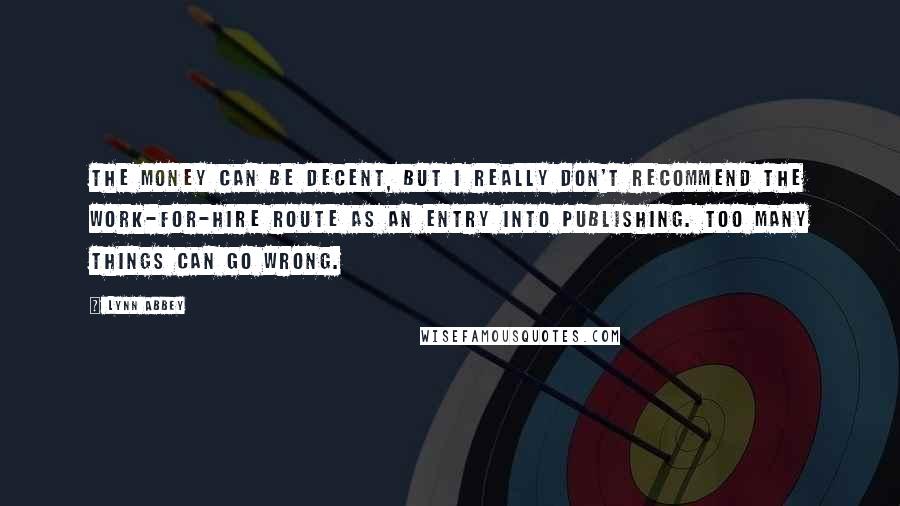 Lynn Abbey Quotes: The money can be decent, but I really don't recommend the work-for-hire route as an entry into publishing. Too many things can go wrong.