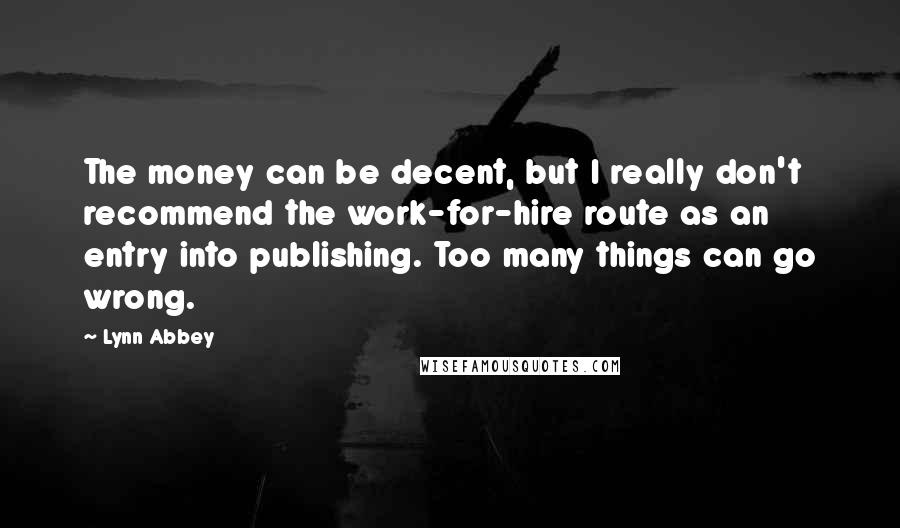 Lynn Abbey Quotes: The money can be decent, but I really don't recommend the work-for-hire route as an entry into publishing. Too many things can go wrong.