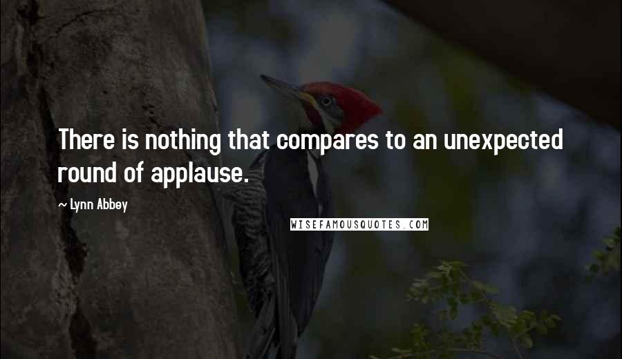 Lynn Abbey Quotes: There is nothing that compares to an unexpected round of applause.