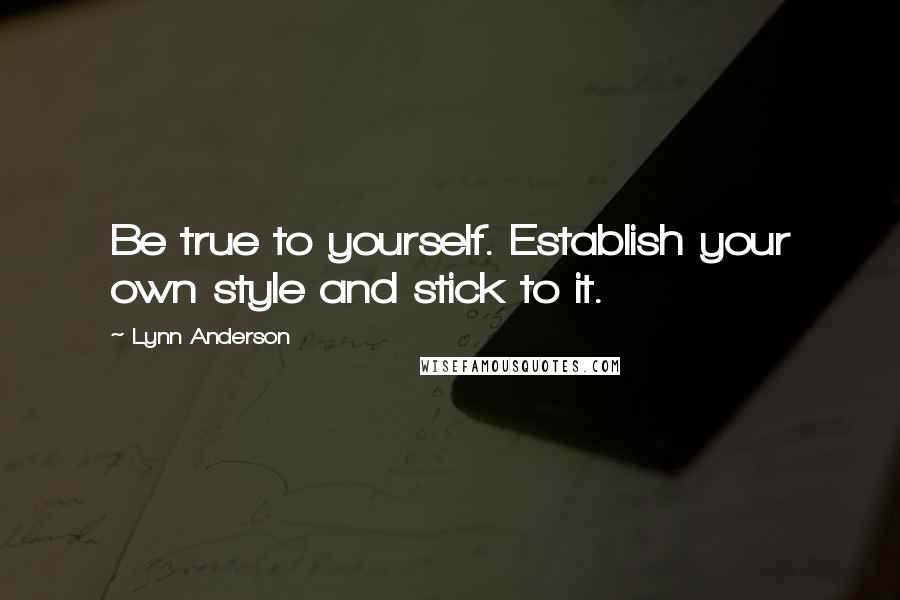 Lynn Anderson Quotes: Be true to yourself. Establish your own style and stick to it.