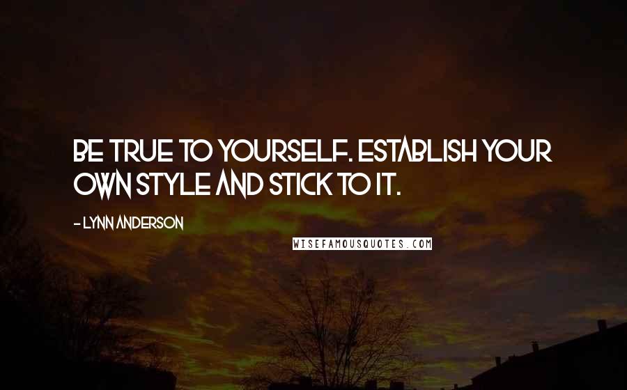 Lynn Anderson Quotes: Be true to yourself. Establish your own style and stick to it.