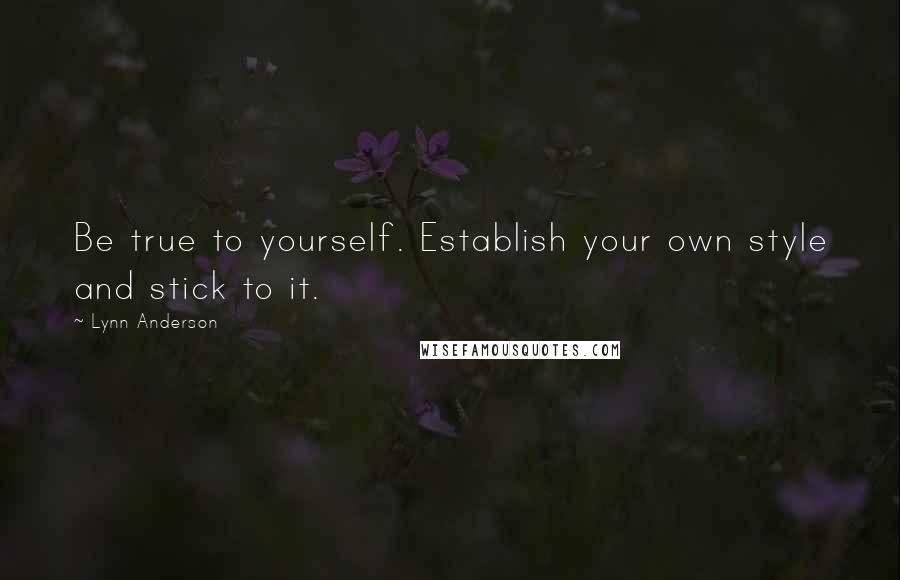 Lynn Anderson Quotes: Be true to yourself. Establish your own style and stick to it.