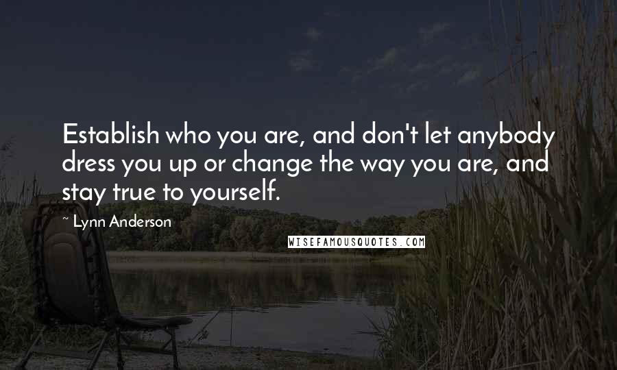 Lynn Anderson Quotes: Establish who you are, and don't let anybody dress you up or change the way you are, and stay true to yourself.