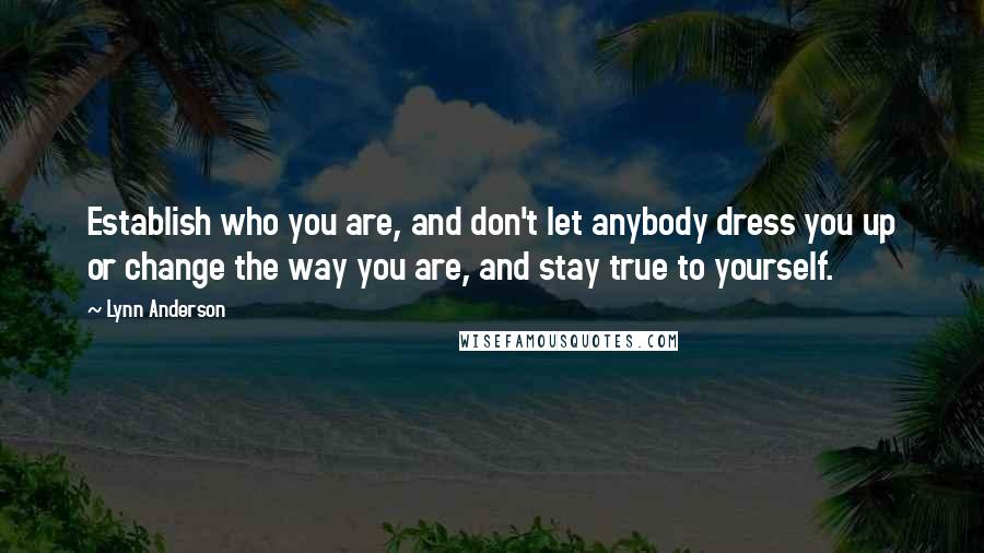 Lynn Anderson Quotes: Establish who you are, and don't let anybody dress you up or change the way you are, and stay true to yourself.