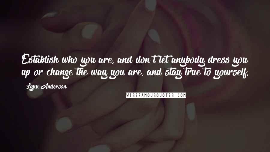 Lynn Anderson Quotes: Establish who you are, and don't let anybody dress you up or change the way you are, and stay true to yourself.