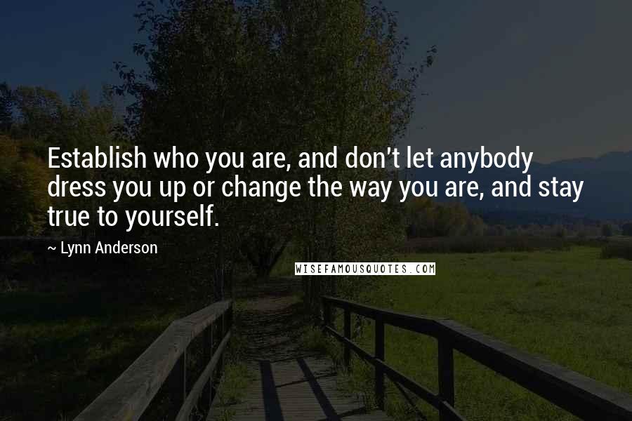 Lynn Anderson Quotes: Establish who you are, and don't let anybody dress you up or change the way you are, and stay true to yourself.