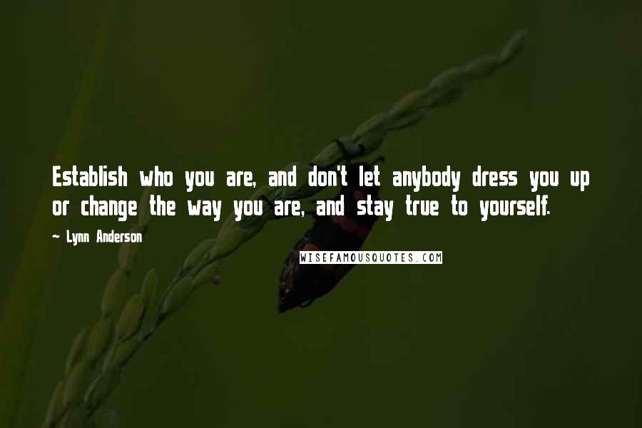 Lynn Anderson Quotes: Establish who you are, and don't let anybody dress you up or change the way you are, and stay true to yourself.