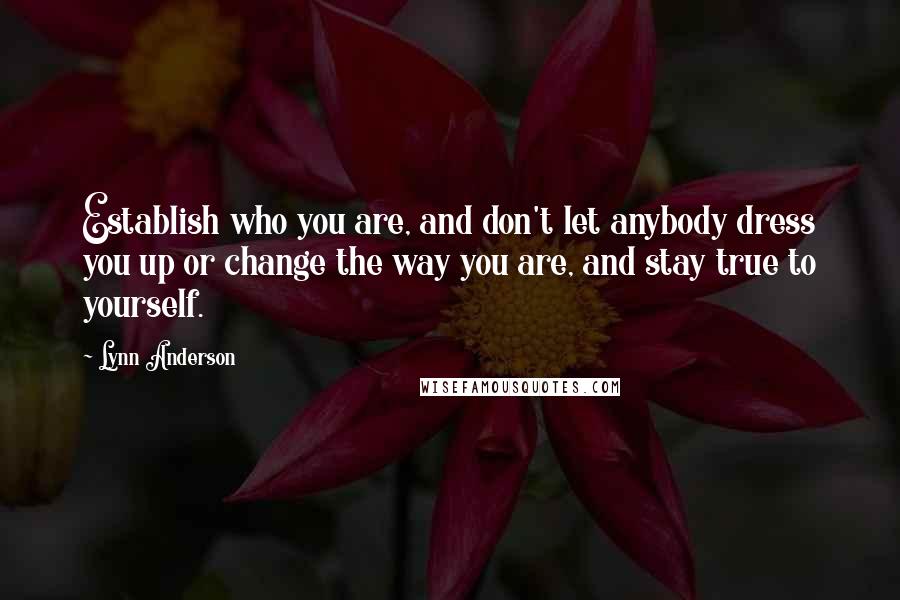 Lynn Anderson Quotes: Establish who you are, and don't let anybody dress you up or change the way you are, and stay true to yourself.