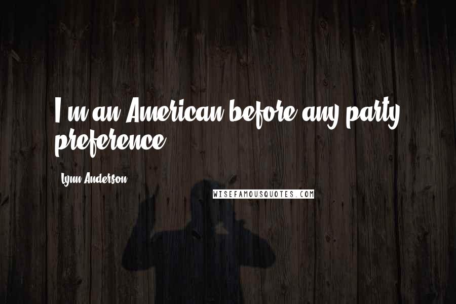 Lynn Anderson Quotes: I'm an American before any party preference.