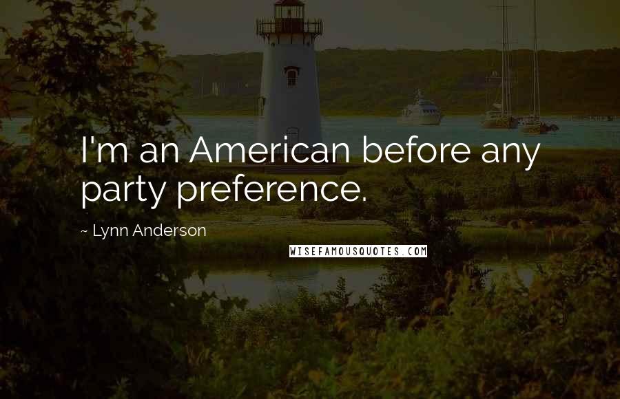 Lynn Anderson Quotes: I'm an American before any party preference.