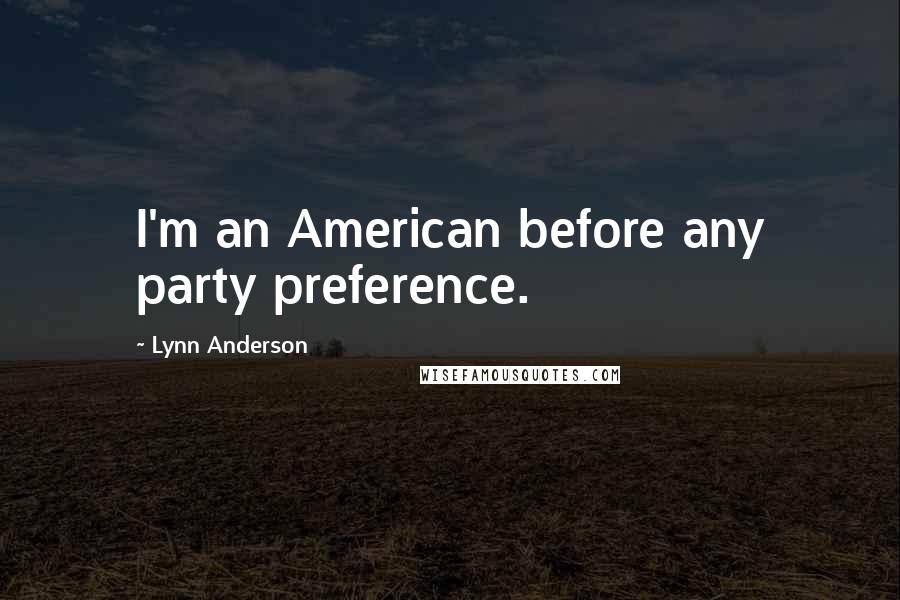 Lynn Anderson Quotes: I'm an American before any party preference.
