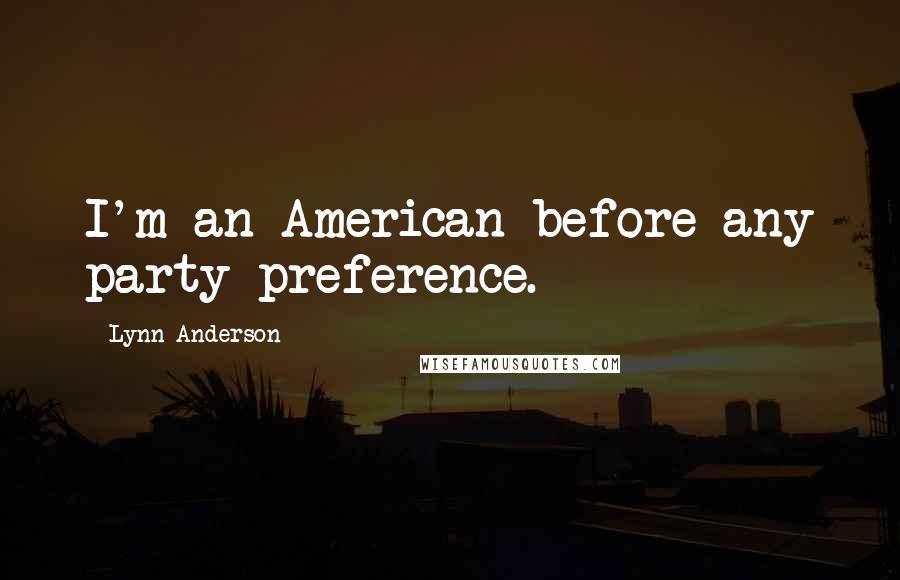 Lynn Anderson Quotes: I'm an American before any party preference.