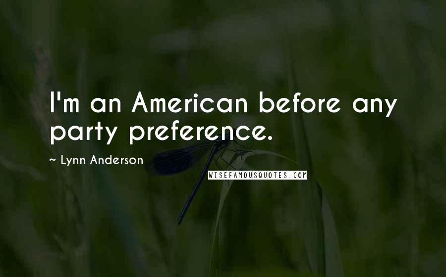 Lynn Anderson Quotes: I'm an American before any party preference.