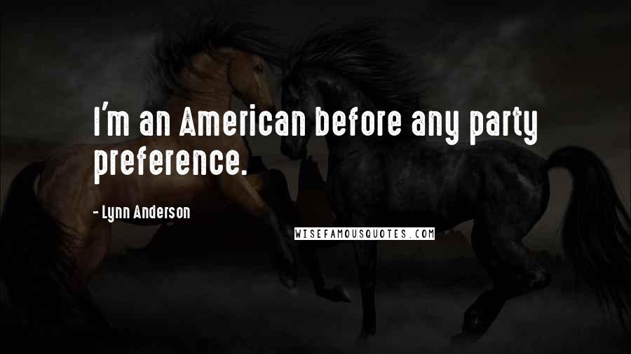 Lynn Anderson Quotes: I'm an American before any party preference.