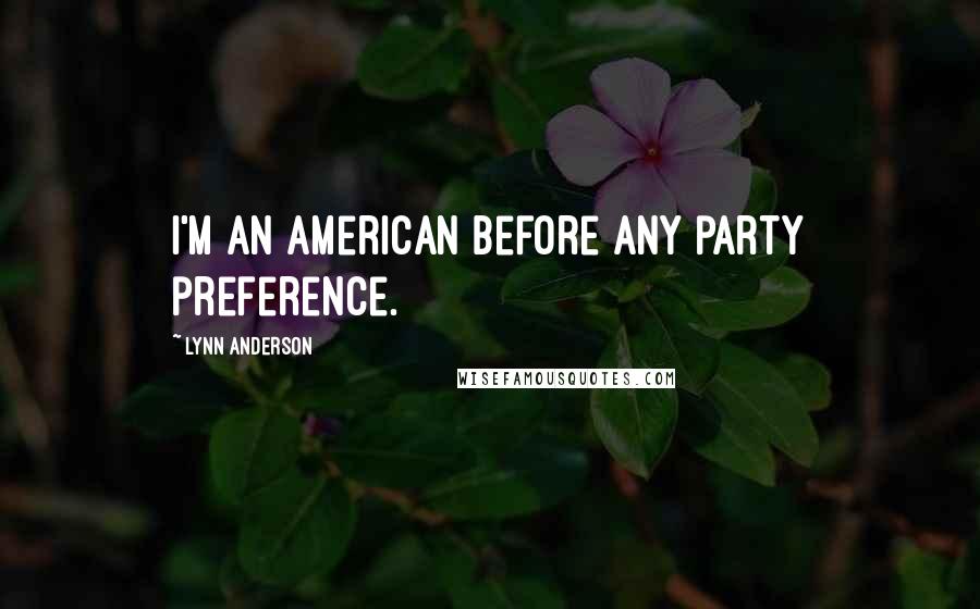 Lynn Anderson Quotes: I'm an American before any party preference.