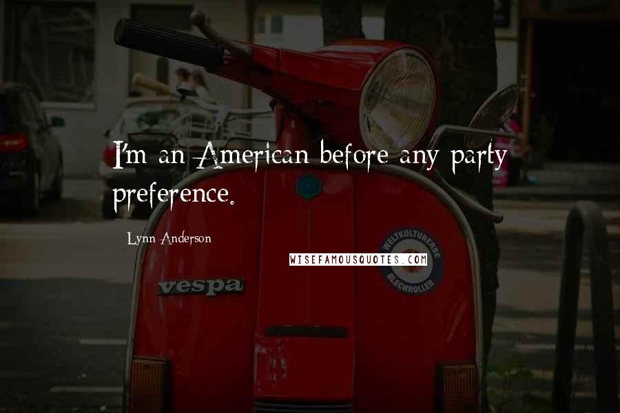 Lynn Anderson Quotes: I'm an American before any party preference.