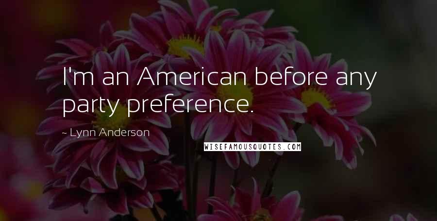 Lynn Anderson Quotes: I'm an American before any party preference.
