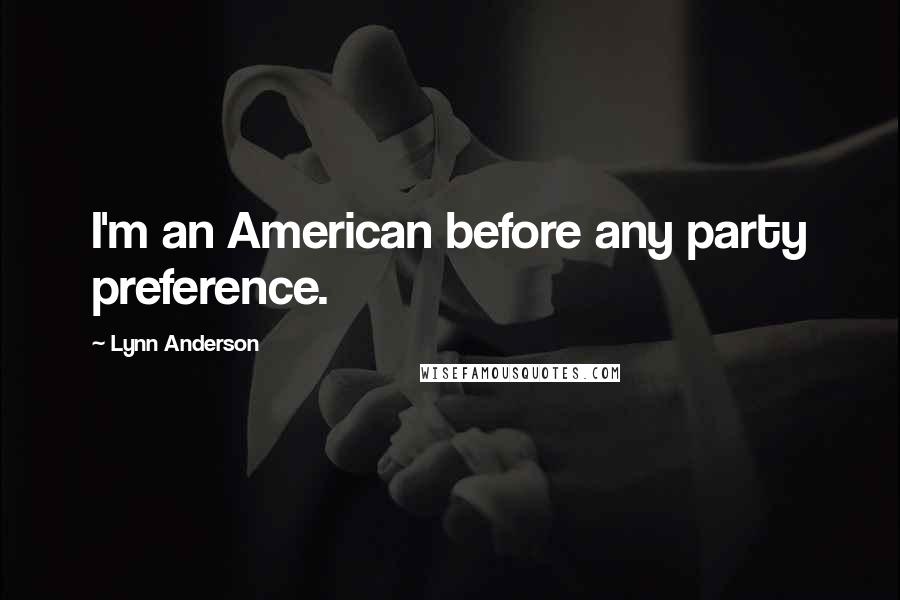 Lynn Anderson Quotes: I'm an American before any party preference.