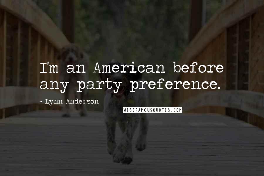 Lynn Anderson Quotes: I'm an American before any party preference.
