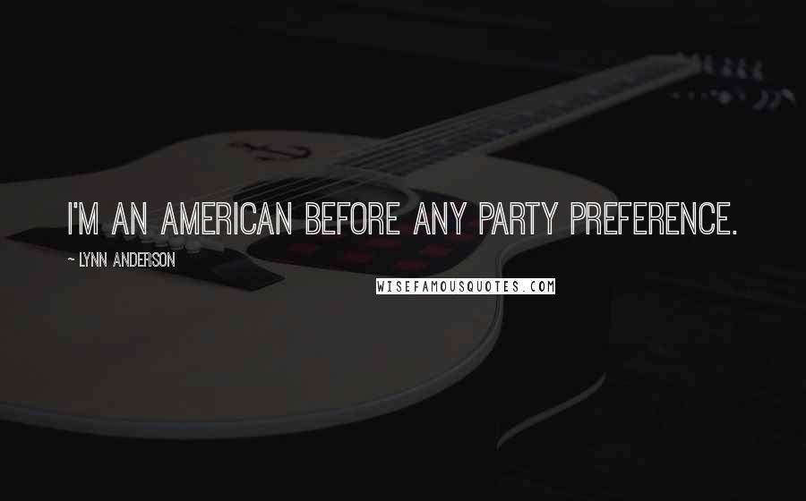 Lynn Anderson Quotes: I'm an American before any party preference.