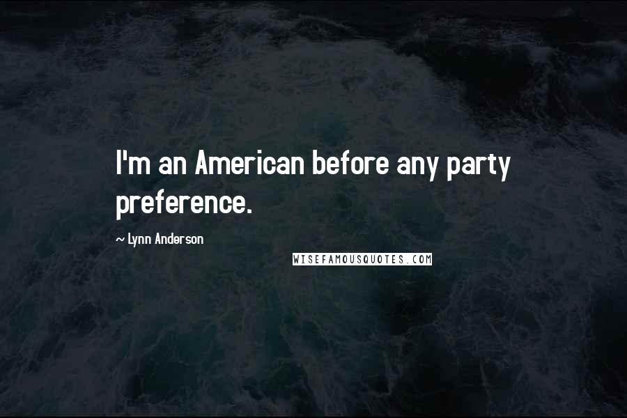 Lynn Anderson Quotes: I'm an American before any party preference.