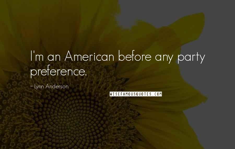Lynn Anderson Quotes: I'm an American before any party preference.