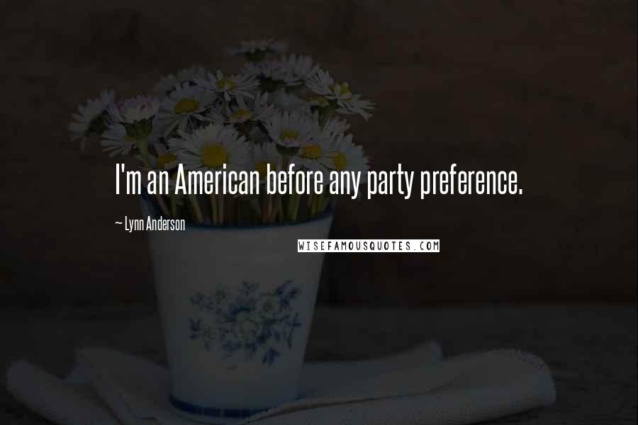 Lynn Anderson Quotes: I'm an American before any party preference.