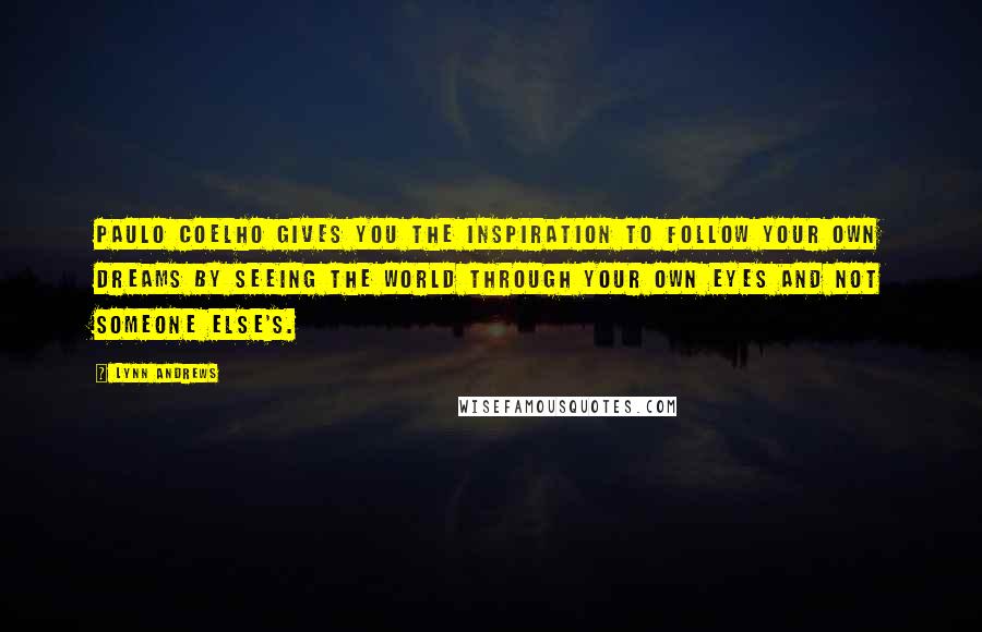 Lynn Andrews Quotes: Paulo Coelho gives you the inspiration to follow your own dreams by seeing the world through your own eyes and not someone else's.