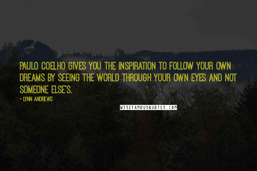 Lynn Andrews Quotes: Paulo Coelho gives you the inspiration to follow your own dreams by seeing the world through your own eyes and not someone else's.