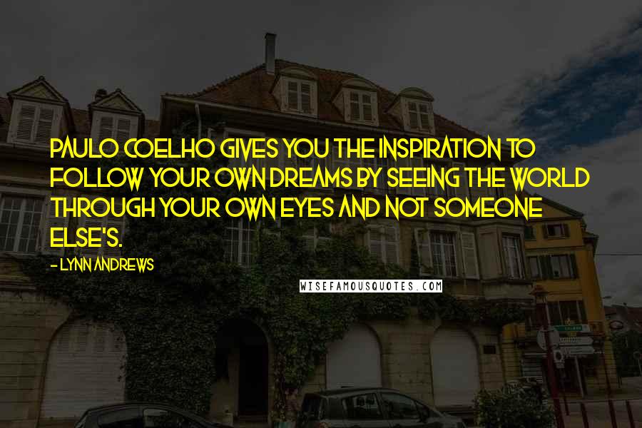 Lynn Andrews Quotes: Paulo Coelho gives you the inspiration to follow your own dreams by seeing the world through your own eyes and not someone else's.