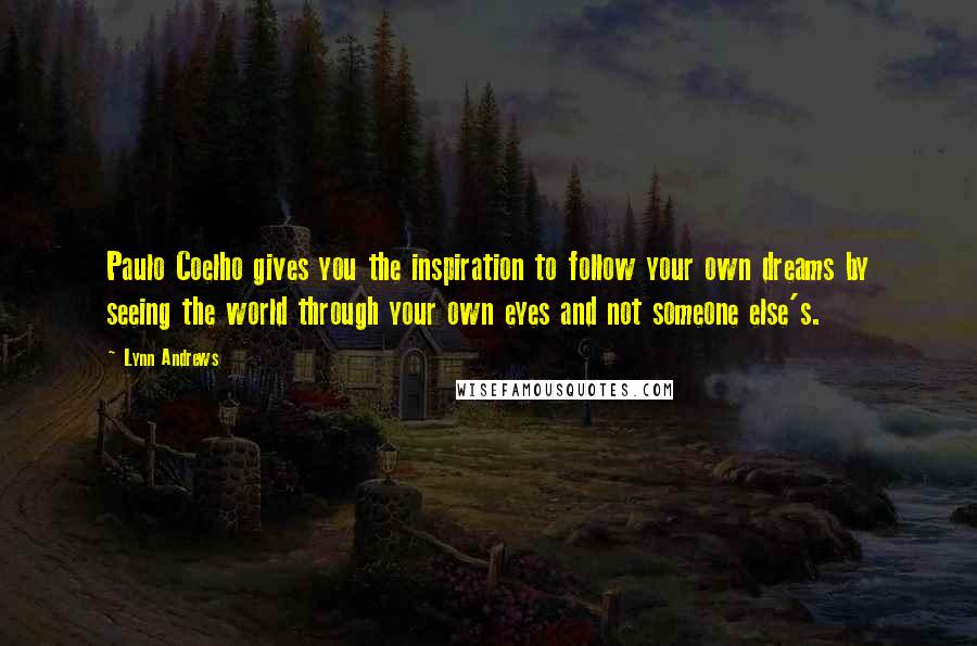 Lynn Andrews Quotes: Paulo Coelho gives you the inspiration to follow your own dreams by seeing the world through your own eyes and not someone else's.