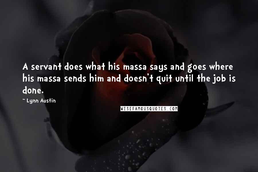 Lynn Austin Quotes: A servant does what his massa says and goes where his massa sends him and doesn't quit until the job is done.