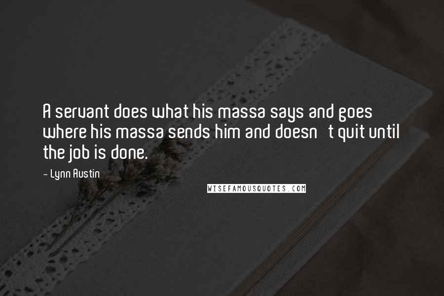 Lynn Austin Quotes: A servant does what his massa says and goes where his massa sends him and doesn't quit until the job is done.