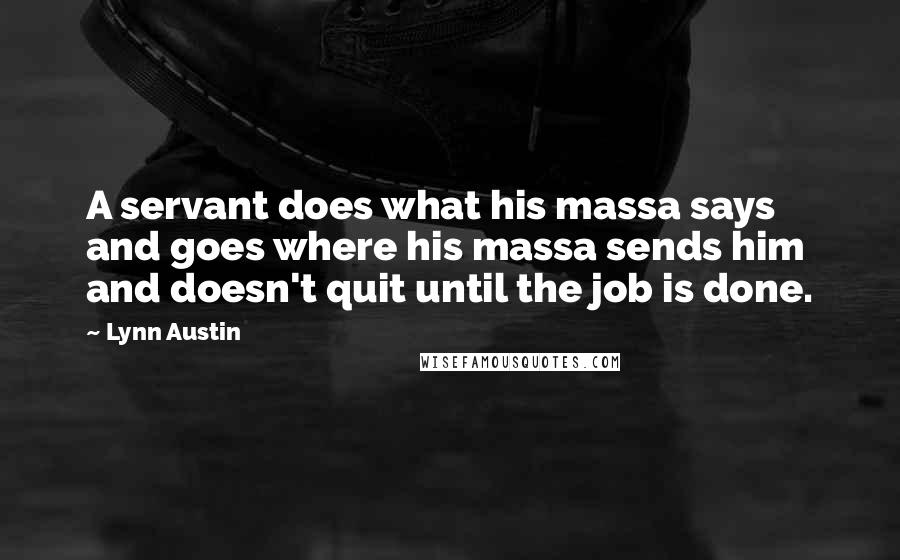 Lynn Austin Quotes: A servant does what his massa says and goes where his massa sends him and doesn't quit until the job is done.