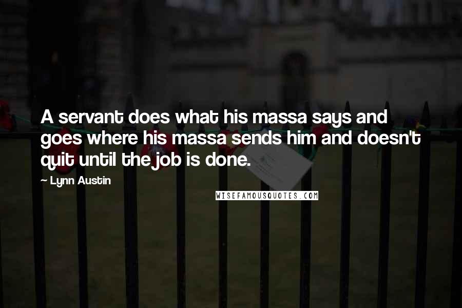 Lynn Austin Quotes: A servant does what his massa says and goes where his massa sends him and doesn't quit until the job is done.