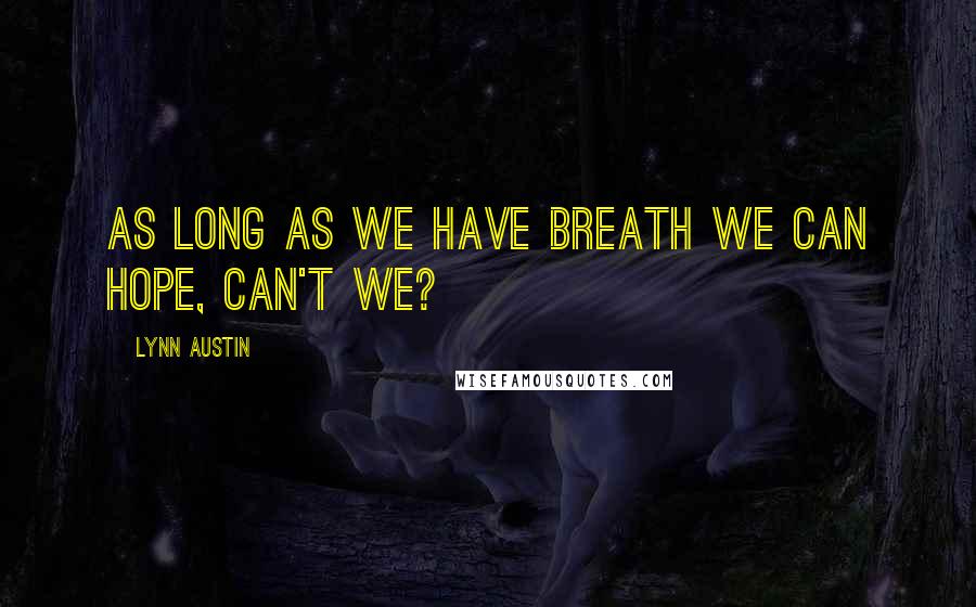 Lynn Austin Quotes: As long as we have breath we can hope, can't we?