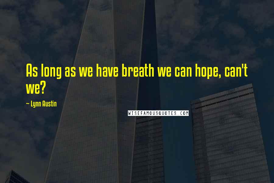 Lynn Austin Quotes: As long as we have breath we can hope, can't we?