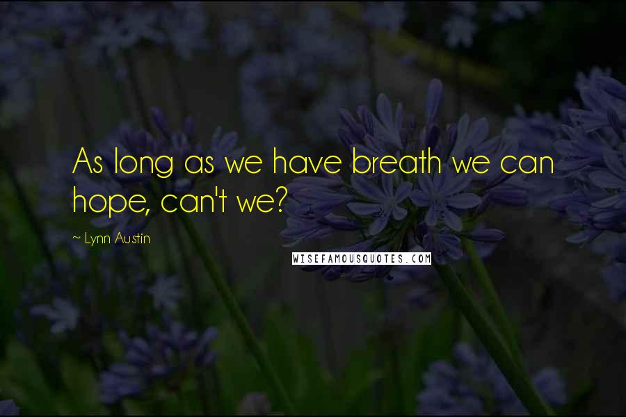 Lynn Austin Quotes: As long as we have breath we can hope, can't we?