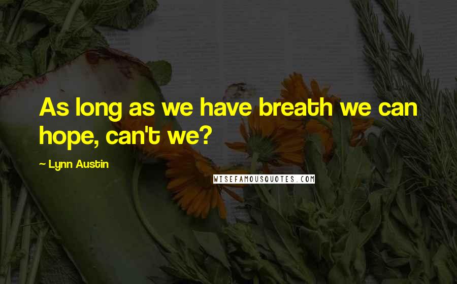Lynn Austin Quotes: As long as we have breath we can hope, can't we?