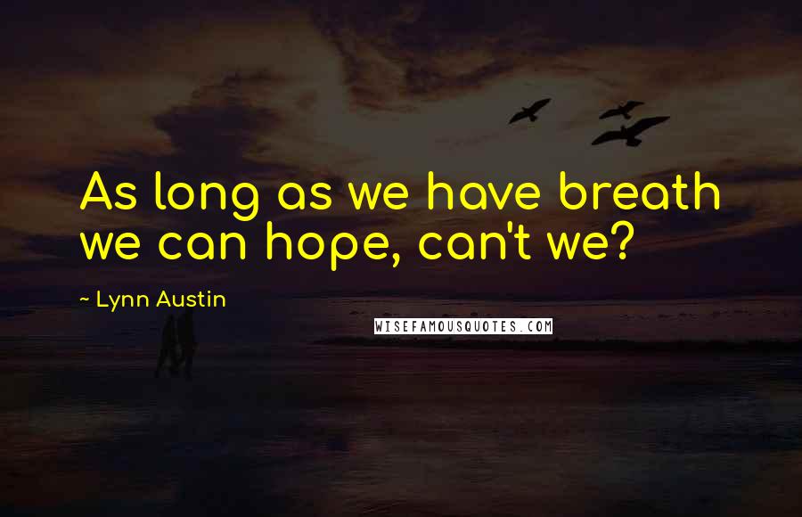 Lynn Austin Quotes: As long as we have breath we can hope, can't we?