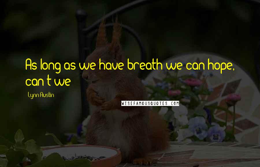 Lynn Austin Quotes: As long as we have breath we can hope, can't we?